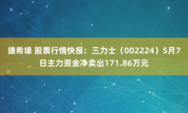 捷希缘 股票行情快报：三力士（002224）5月7日主力资金净卖出171.86万元