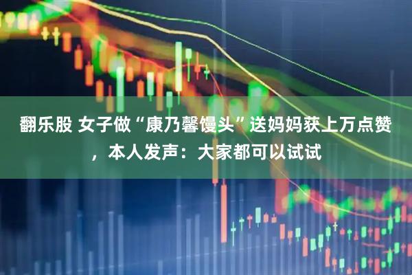 翻乐股 女子做“康乃馨馒头”送妈妈获上万点赞，本人发声：大家都可以试试