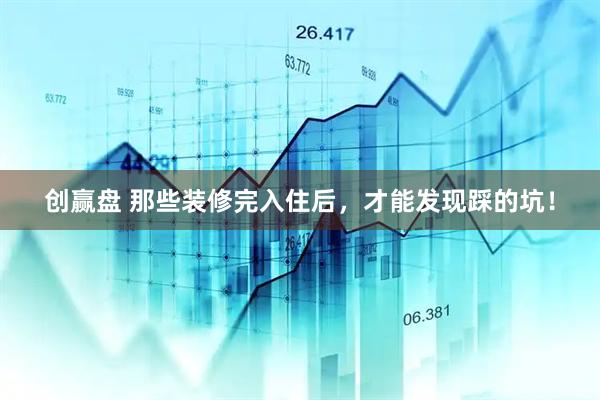 创赢盘 那些装修完入住后，才能发现踩的坑！