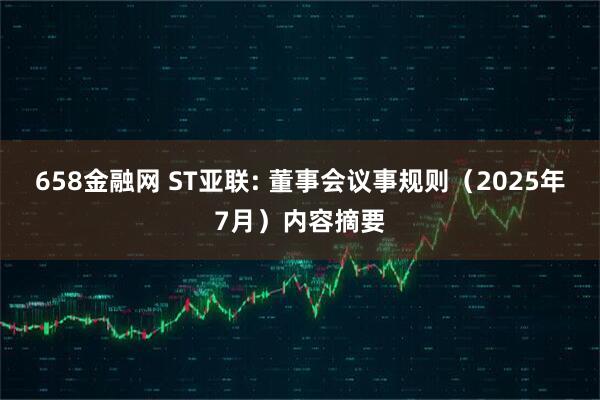 658金融网 ST亚联: 董事会议事规则（2025年7月）内容摘要