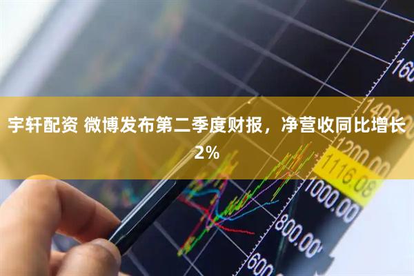 宇轩配资 微博发布第二季度财报，净营收同比增长2%