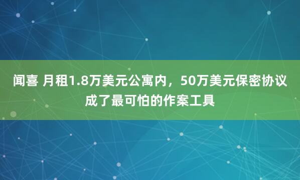 闻喜 月租1.8万美元公寓内，50万美元保密协议成了最可怕的作案工具