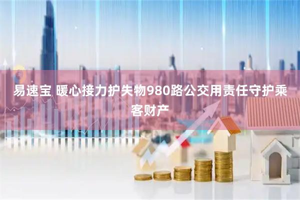 易速宝 暖心接力护失物980路公交用责任守护乘客财产