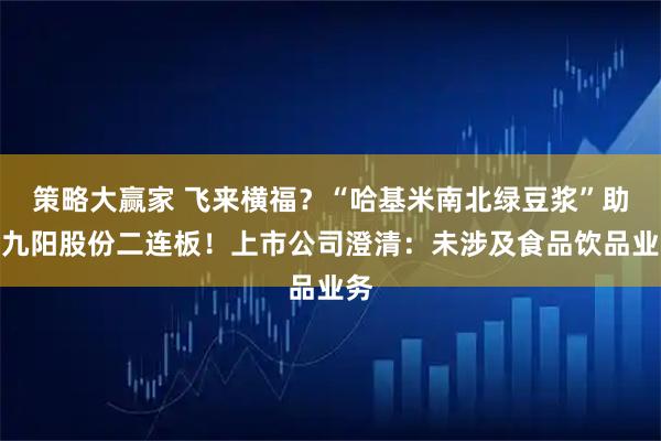 策略大赢家 飞来横福？“哈基米南北绿豆浆”助攻九阳股份二连板！上市公司澄清：未涉及食品饮品业务