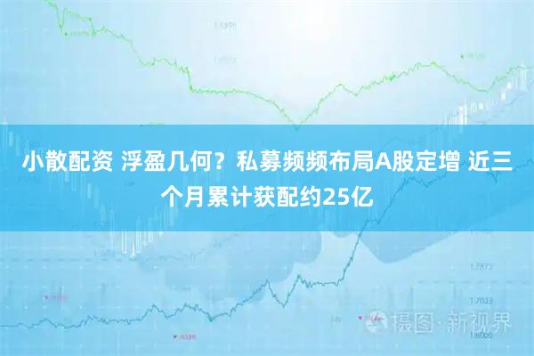 小散配资 浮盈几何？私募频频布局A股定增 近三个月累计获配约25亿