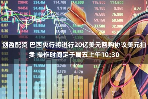 创盈配资 巴西央行将进行20亿美元回购协议美元拍卖 操作时间定于周五上午10:30