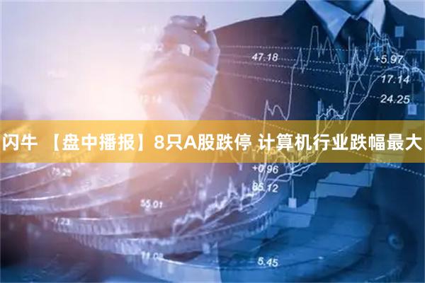 闪牛 【盘中播报】8只A股跌停 计算机行业跌幅最大